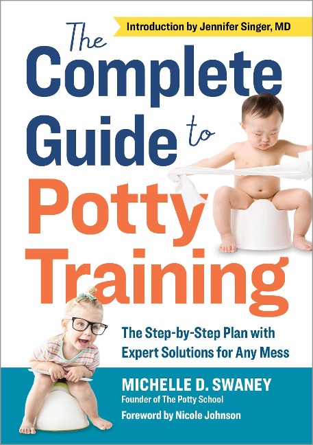 The Complete Guide to Potty Training: The Step-by-Step Plan with Expert Solutions for Any Mess