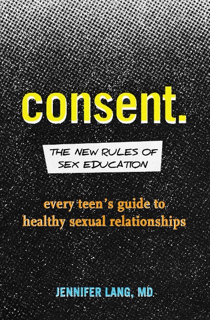 Consent: The New Rules of Sex Education Every Teen's Guide to Healthy Sexual Relationships