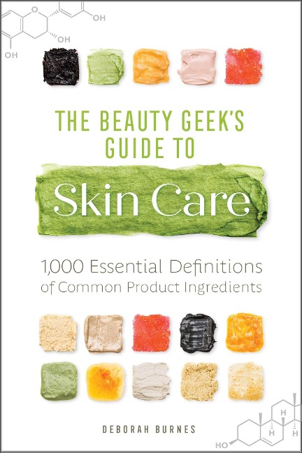The Beauty Geeks Guide to Skin Care: 1,000 Essential Definitions of Common Product Ingredients