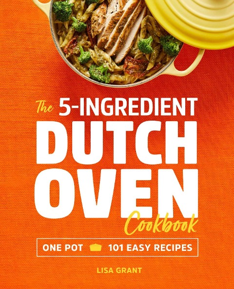 The 5-Ingredient Dutch Oven Cookbook: One Pot, 101 Easy Recipes