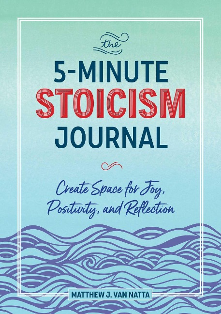 The 5-minute Stoicism Journal: Create Space for Joy, Positivity, and Reflection