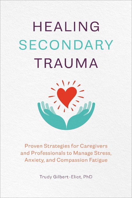Healing Secondary Trauma: Proven Strategies for Caregivers and Professionals to Manage Stress, Anxiety, and Compassion Fatigue