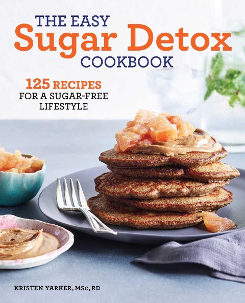 The Easy Sugar Detox Cookbook: 125 Recipes for a Sugar-Free Lifestyle