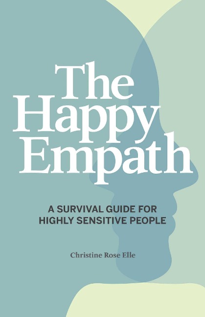 The Happy Empath: A Survival Guide For Highly Sensitive People