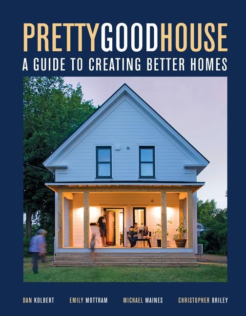 Pretty Good House: A Guide to Creating Better Homes
