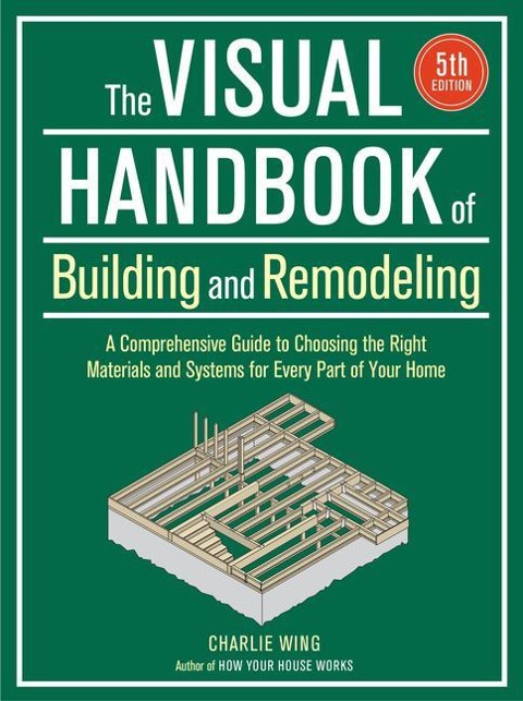 The Visual Handbook of Building and Remodeling 5th Edition: A Comprehensive Guide to Choosing the Right Materials and Systems for Every Part of Your Home