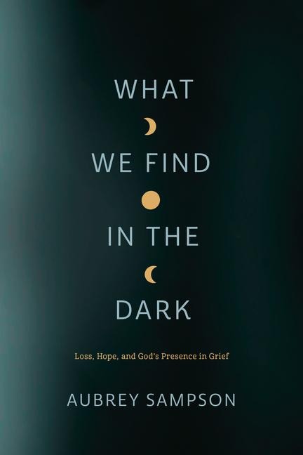 What We Find in the Dark: Loss, Hope, and Gods Presence in Grief