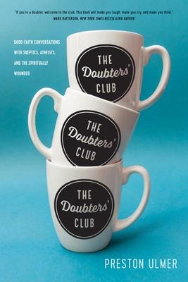 The Doubters Club: Good-Faith Conversations with Skeptics, Atheists, and the Spiritually Wounded