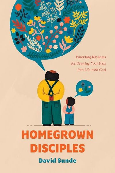 Homegrown Disciples: Parenting Rhythms for Drawing Your Kids Into Life with God