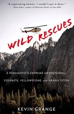 Wild Rescues: A Paramedics Extreme Adventures in Yosemite, Yellowstone, and Grand Teton