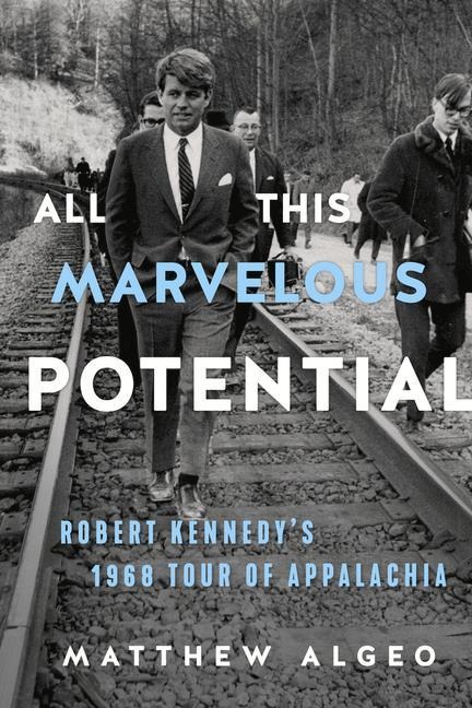 All This Marvelous Potential: Robert Kennedys 1968 Tour of Appalachia