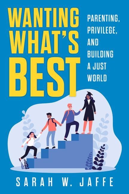 Wanting Whats Best: Parenting, Privilege, and Building a Just World
