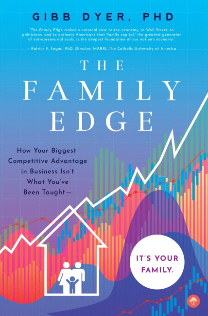 The Family Edge: How Your Biggest Competitive Advantage in Business Isnt What Youve Been Taught . . . Its Your Family