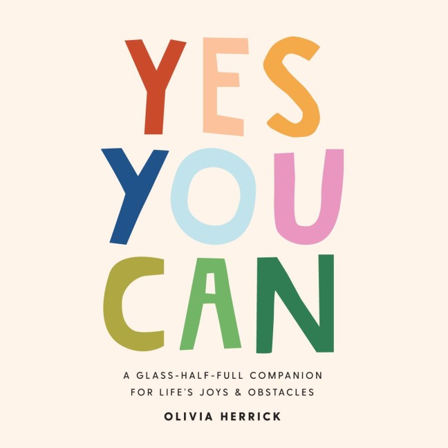 Yes, You Can: A Glass-Half-Full Companion for Lifes Joys and Obstacles