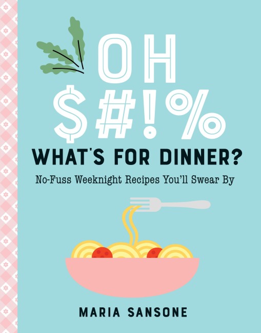 Oh $#!% Whats for Dinner?: No-Fuss Weeknight Recipes Youll Swear by