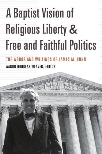 A Baptist Vision of Religious Liberty & Free and Faithful Politics The Words and Writings of James M. Dunn