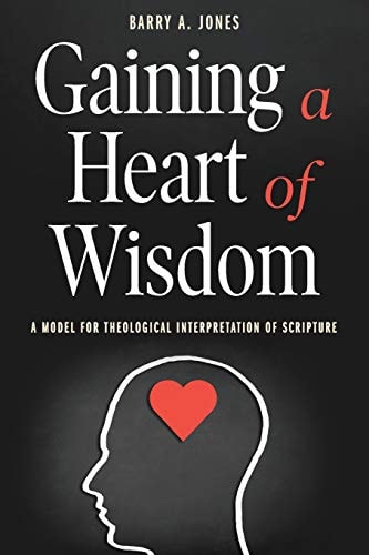 Gaining a Heart of Wisdom A Model for Theological Interpretation of Scripture
