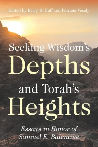 Seeking Wisdom's Depths and Torah's Heights Essays in Honor of Samuel E. Balentine