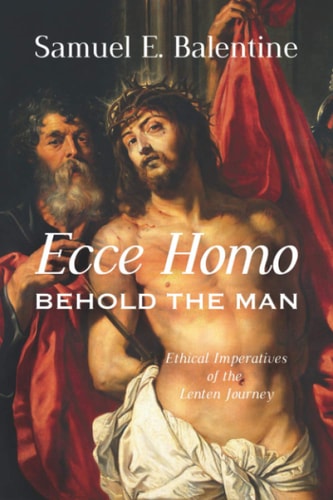 Ecce Homo Behold the Man: Ethical Imperatives of the Lenten Journey