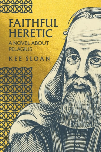 Faithful Heretic A Novel about Pelagius