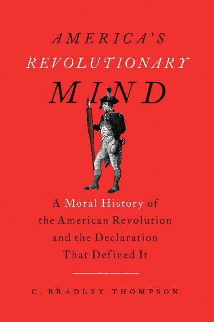 Americas Revolutionary Mind: A Moral History of the American Revolution and the Declaration That Defined It