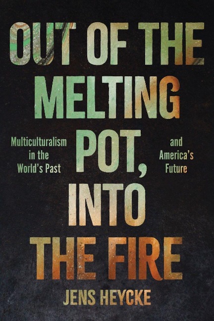 Out of the Melting Pot, Into the Fire: Multiculturalism in the Worlds Past and Americas Future