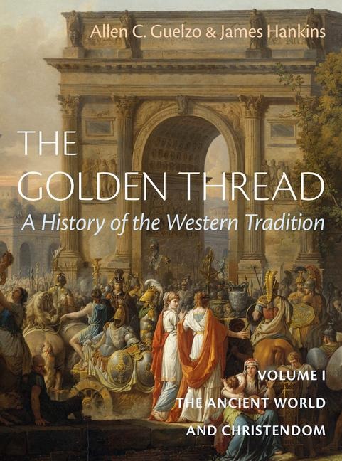 The Golden Thread: A History of the Western Tradition, Volume I : The Ancient World and Christendom