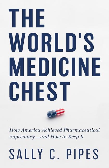 The World's Medicine Chest: How America Achieved Pharmaceutical Supremacy--And How to Keep It