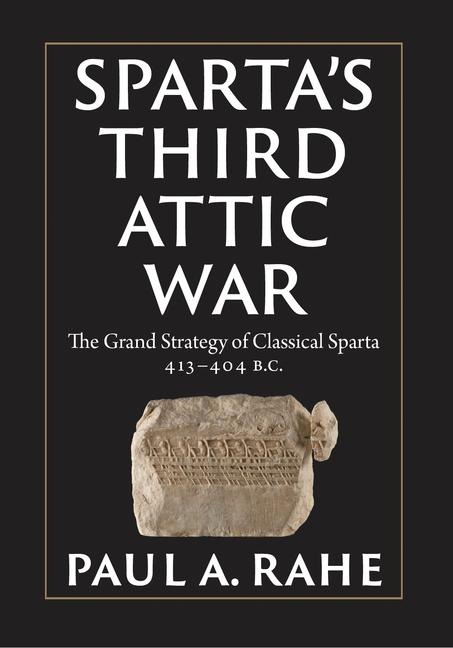 Spartas Third Attic War: The Grand Strategy of Classical Sparta, 413-404 BC