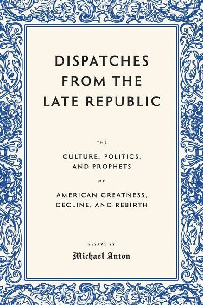 Dispatches from the Late Republic: The Culture, Politics, and Prophets of American Greatness, Decline, and Rebirth