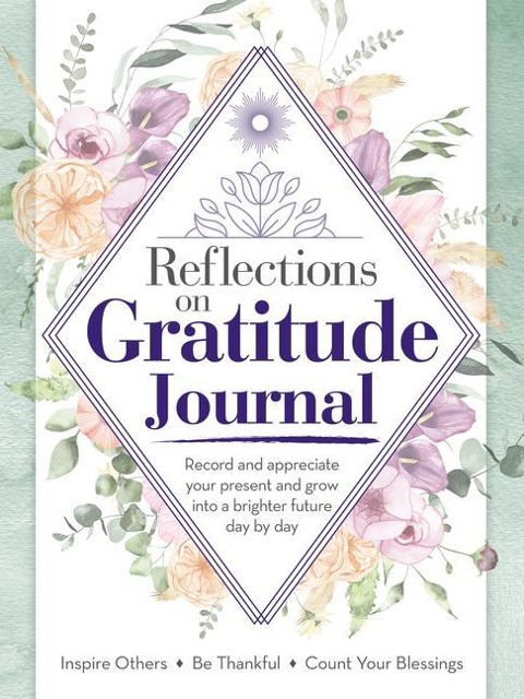 Reflections on Gratitude Journal: Record and Appreciate Your Present and Grow Into a Brighter Future Day by Day