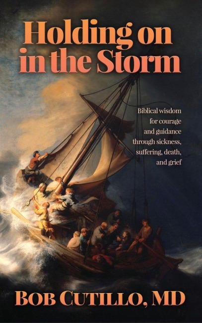 Holding on in the Storm: Biblical wisdom for courage and guidance through sickness, suffering, death, and grief