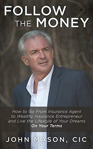 Follow The Money How to Go From Insurance Agent to Wealthy Insurance Entrepreneur and Live the Lifestyle of Your Dreams On Your Terms