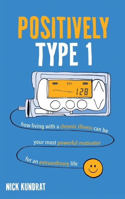 Positively Type 1: How living with a chronic illness can be your most powerful motivator for an extraordinary life