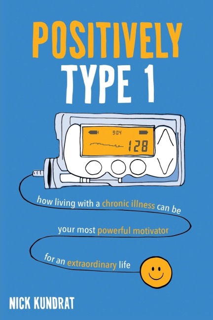 Positively Type 1: How living with a chronic illness can be your most powerful motivator for an extraordinary life