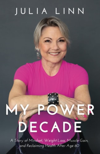 My Power Decade A Story of Mindset, Weight Loss, Muscle Gain, and Reclaiming Health After Age 60