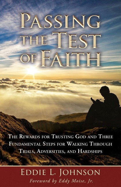Passing the Test of Faith: The Rewards for Trusting God and Three Fundamental Steps for Walking Through Trials, Adversities, and Hardships