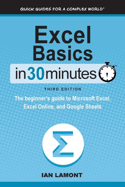 Excel Basics In 30 Minutes: The beginners guide to Microsoft Excel, Excel Online, and Google Sheets