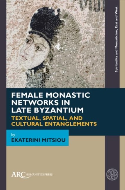Female Monastic Networks in Late Byzantium: Textual, Spatial, and Cultural Entanglements