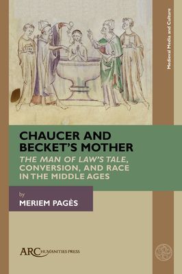 Chaucer and Beckets Mother: The Man of Laws Tale, Conversion, and Race in the Middle Ages