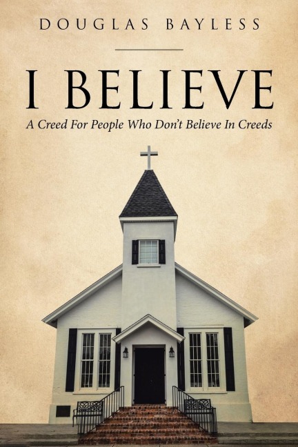 I BELIEVE . . .  A Creed For People Who Dont Believe In Creeds