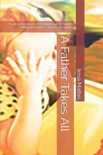 A Father Takes All: Four Generations of Growing up in Single Mother Homes – Grace Abounds