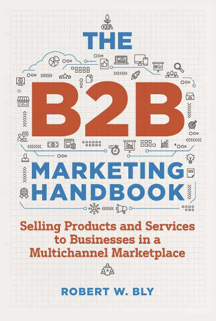 The B2B Marketing Handbook: Selling Products and Services to Businesses in a Multichannel Marketplace