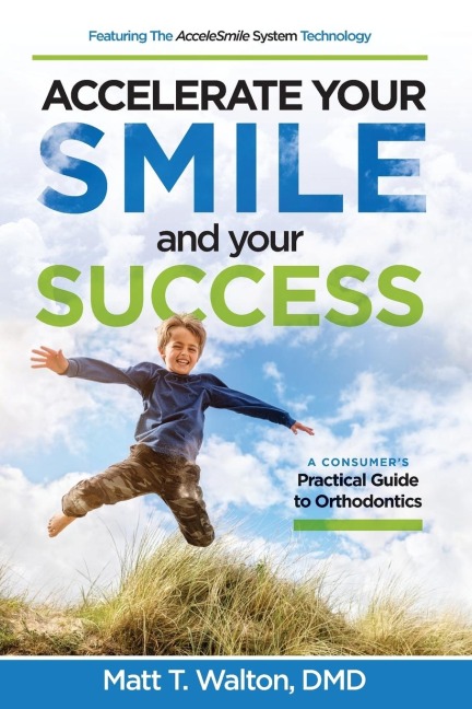 Accelerate Your Smile and Your Success: A Consumers Practical Guide to Orthodontics