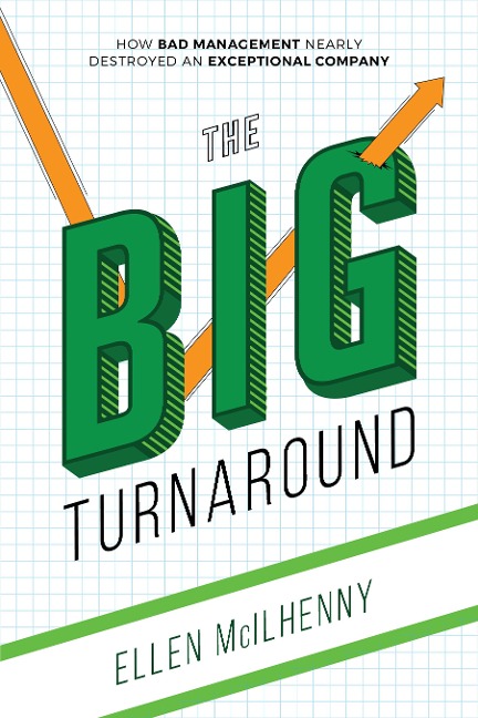 The Big Turnaround: How Bad Management Nearly Destroyed an Exceptional Company