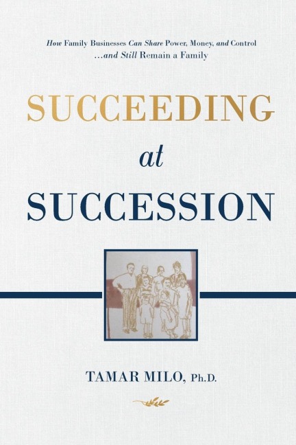 Succeeding at Succession: How Family Businesses  Can Share Power, Money, and Control...and Still Remain A Family
