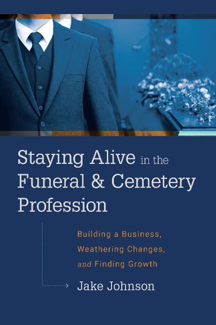 Staying Alive in the Funeral & Cemetery Profession: Building a Business, Weathering Changes, and Finding Growth