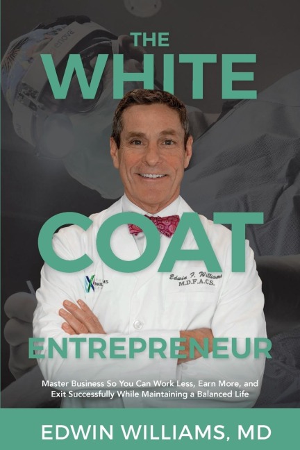 The White Coat Entrepreneur: Master Business So You Can Work Less, Earn More, and Exit Successfully While Maintaining a Balanced Life