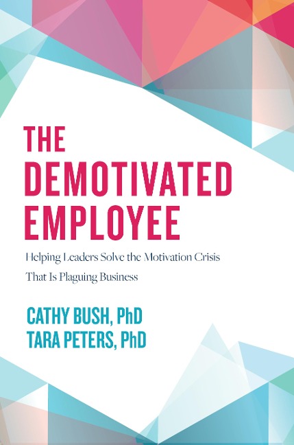 The Demotivated Employee: Helping Leaders Solve the Motivation Crisis That Is Plaguing Business
