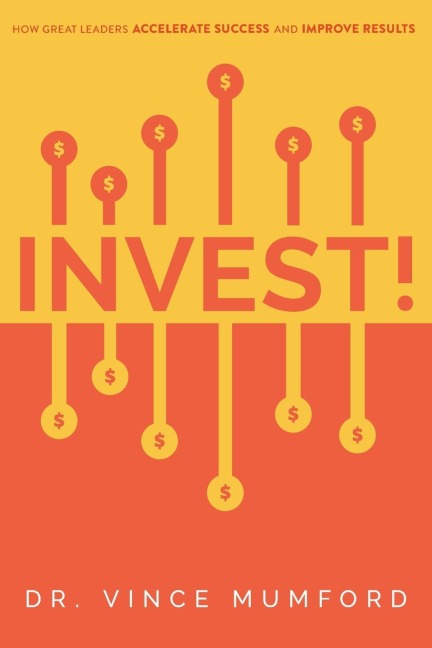 Invest!: How Great Leaders Accelerate Success and Improve Results